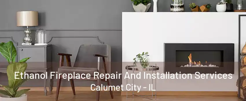 Ethanol Fireplace Repair And Installation Services Calumet City - IL