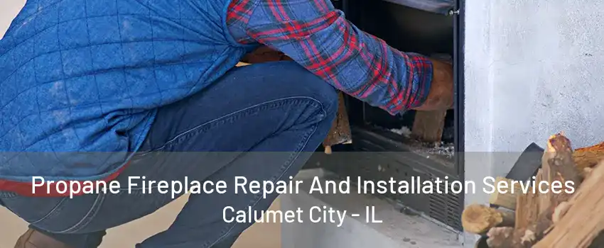 Propane Fireplace Repair And Installation Services Calumet City - IL