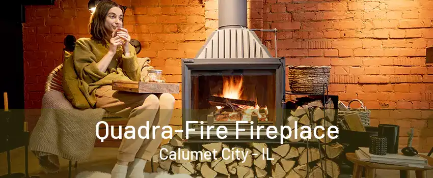 Quadra-Fire Fireplace Calumet City - IL