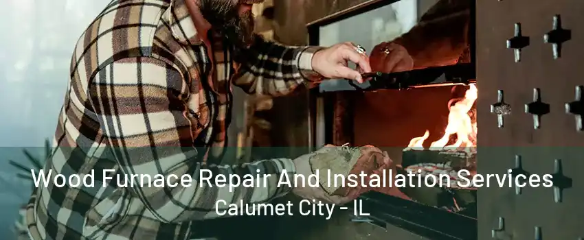 Wood Furnace Repair And Installation Services Calumet City - IL